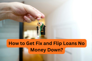 Read more about the article How to Get Fix and Flip Loans No Money Down?