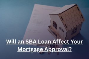 Read more about the article Will SBA Loan Affect Mortgage Approval?